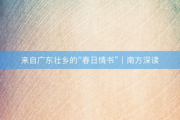 来自广东壮乡的“春日情书”｜南方深读