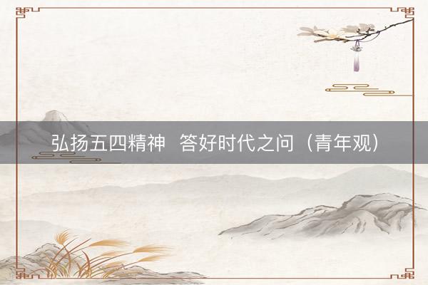 弘扬五四精神  答好时代之问（青年观）