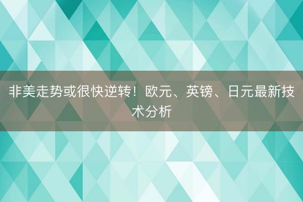 非美走势或很快逆转！欧元、英镑、日元最新技术分析
