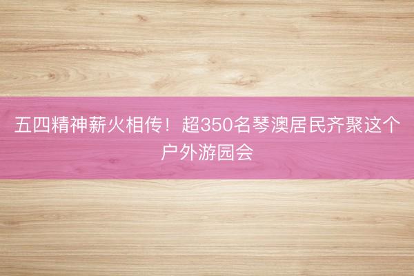 五四精神薪火相传！超350名琴澳居民齐聚这个户外游园会