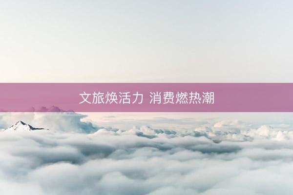 文旅焕活力 消费燃热潮