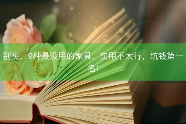 别买，9种最没用的家具，实用不太行，坑钱第一名！