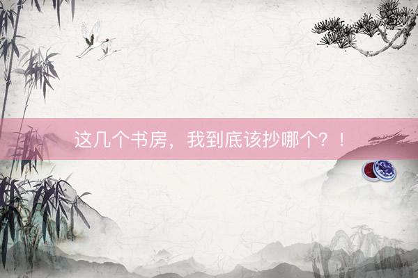 这几个书房，我到底该抄哪个？！
