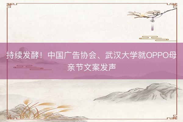 持续发酵！中国广告协会、武汉大学就OPPO母亲节文案发声