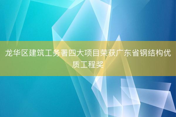龙华区建筑工务署四大项目荣获广东省钢结构优质工程奖