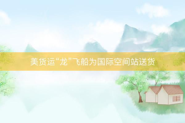 美货运“龙”飞船为国际空间站送货