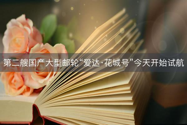 第二艘国产大型邮轮“爱达·花城号”今天开始试航