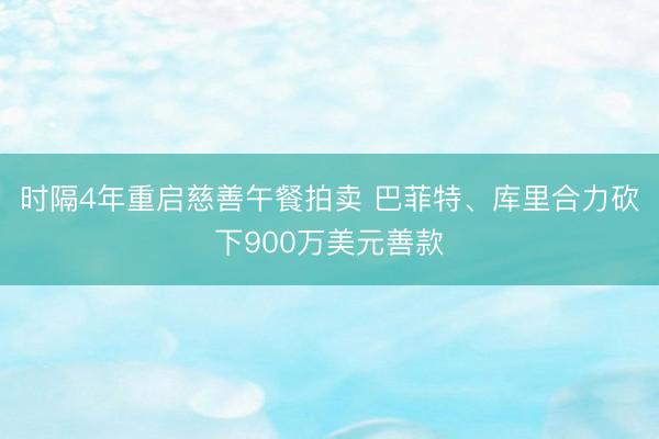 时隔4年重启慈善午餐拍卖 巴菲特、库里合力砍下900万美元善款