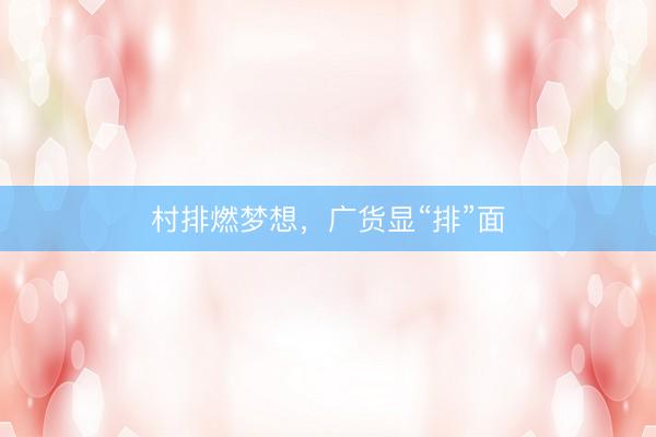 村排燃梦想，广货显“排”面