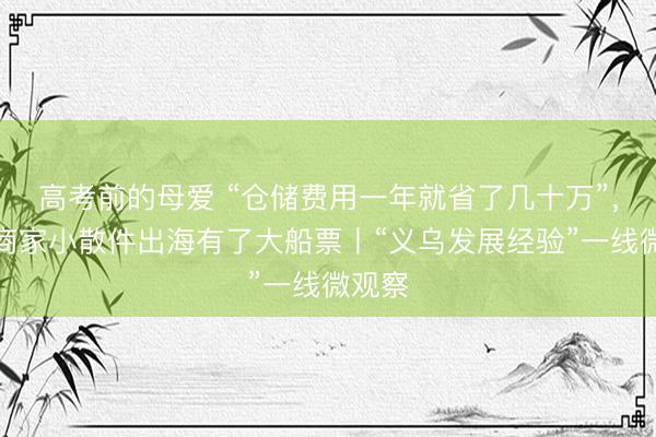 高考前的母爱 “仓储费用一年就省了几十万”，义乌商家小散件出海有了大船票丨“义乌发展经验”一线微观察