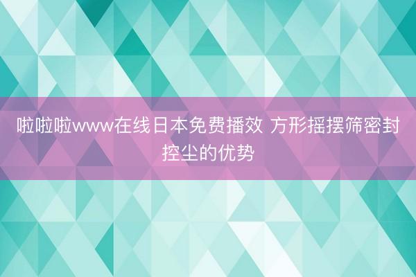 啦啦啦www在线日本免费播效 方形摇摆筛密封控尘的优势