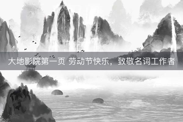 大地影院第一页 劳动节快乐，<a href=