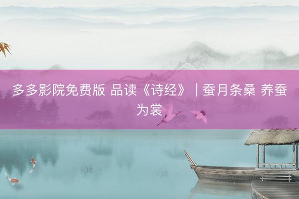 多多影院免费版 品读《诗经》 | 蚕月条桑 养蚕为裳