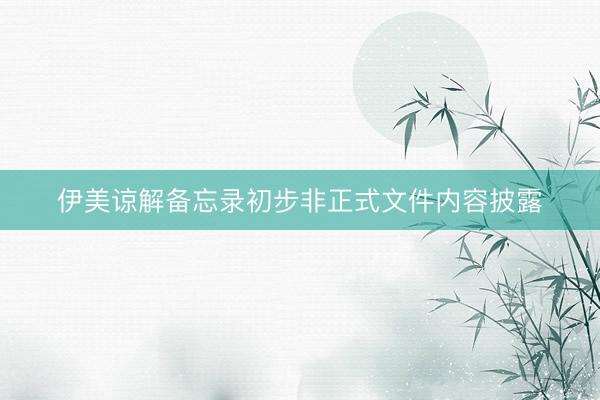 伊美谅解备忘录初步非正式文件内容披露