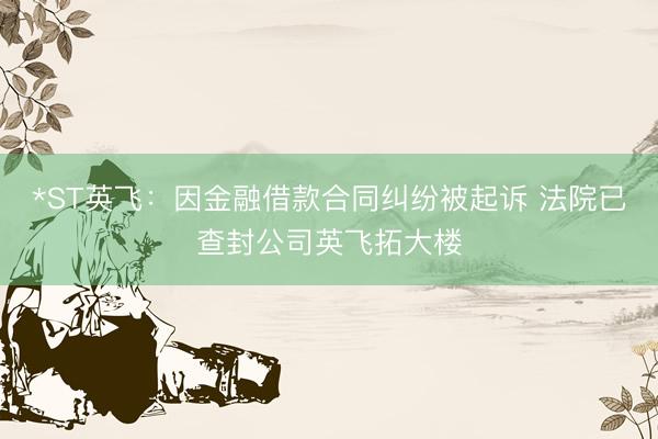 *ST英飞:因金融借款合同纠纷被起诉 法院已查封公司英飞拓大楼