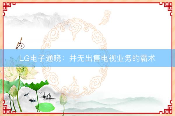 LG电子通晓：并无出售电视业务的霸术