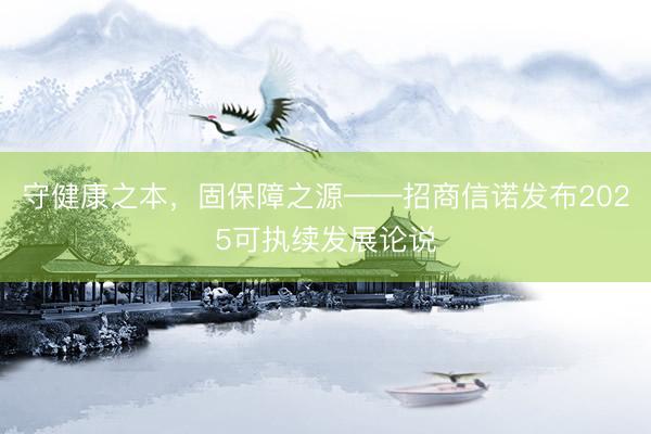 守健康之本,固保障之源——招商信诺发布2025可执续发展论说