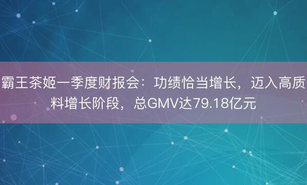 霸王茶姬一季度财报会：功绩恰当增长，迈入高质料增长阶段，总GMV达79.18亿元