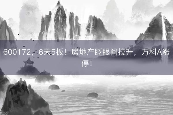 600172，6天5板！房地产眨眼间拉升，万科A涨停！