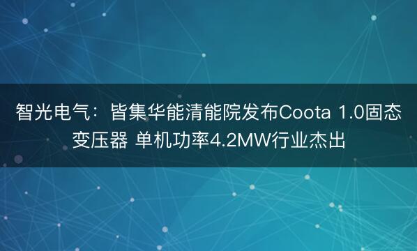 智光电气：皆集华能清能院发布Coota 1.0固态变压器 单机功率4.2MW行业杰出