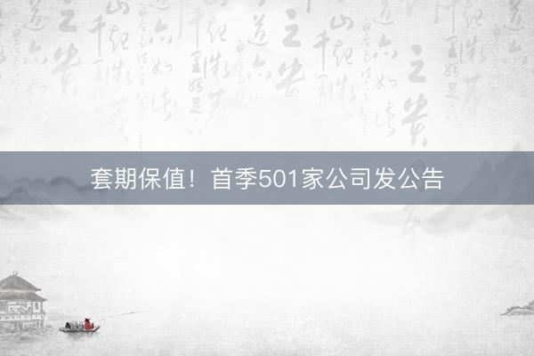 套期保值！首季501家公司发公告