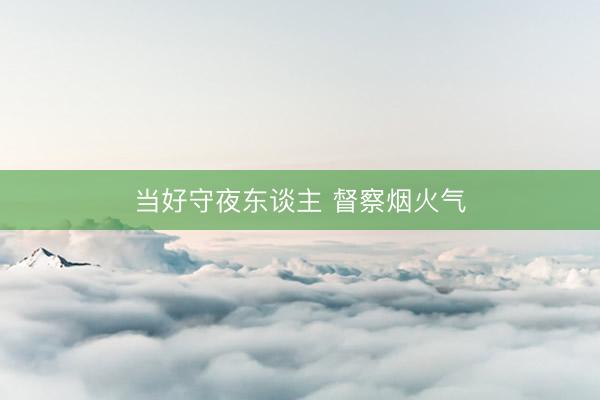 当好守夜东谈主 督察烟火气