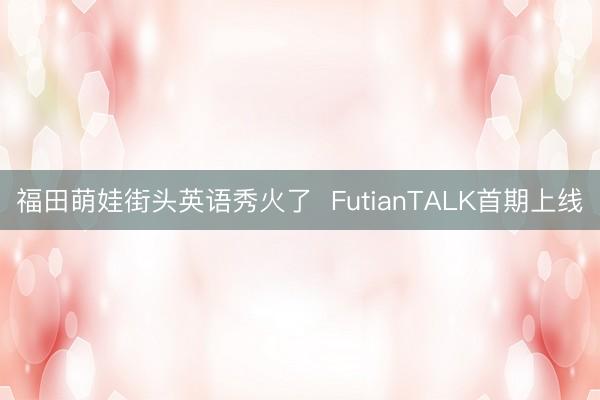 福田萌娃街头英语秀火了  FutianTALK首期上线