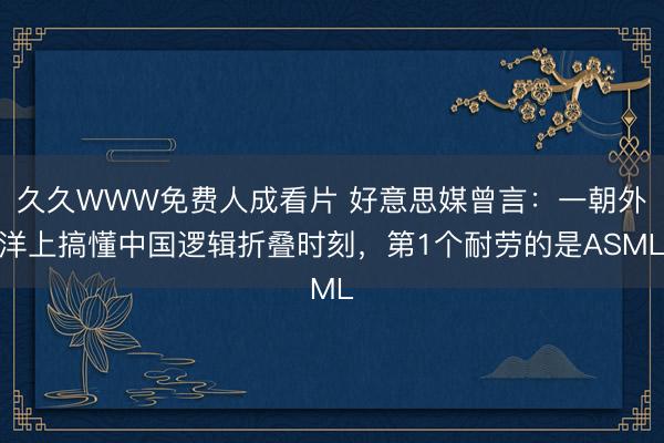 久久WWW免费人成看片 好意思媒曾言：一朝外洋上搞懂中国逻辑折叠时刻，第1个耐劳的是ASML