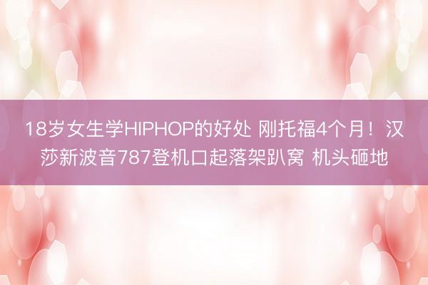18岁女生学HIPHOP的好处 刚托福4个月！汉莎新波音787登机口起落架趴窝 机头砸地