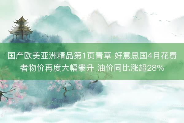 国产欧美亚洲精品第1页青草 好意思国4月花费者物价再度大幅攀升 油价同比涨超28%