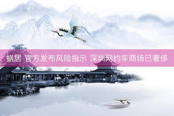 蜗居 官方发布风险指示 深圳网约车商场已奢侈