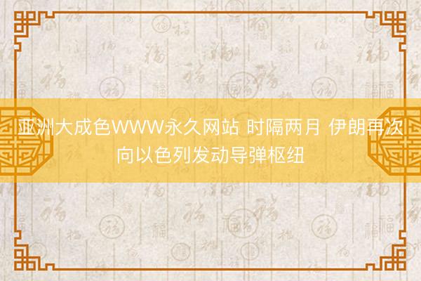 亚洲大成色WWW永久网站 时隔两月 伊朗再次向以色列发动导弹枢纽