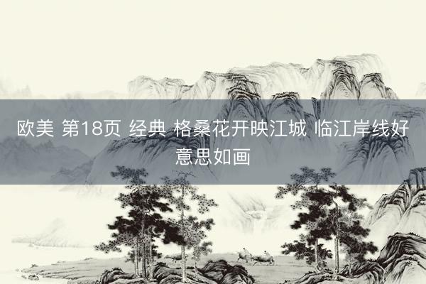 欧美 第18页 经典 格桑花开映江城 临江岸线好意思如画