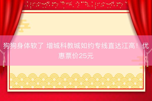 狗狗身体软了 增城科教城如约专线直达江高！优惠票价25元