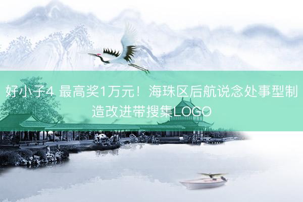 好小子4 最高奖1万元！海珠区后航说念处事型制造改进带搜集LOGO