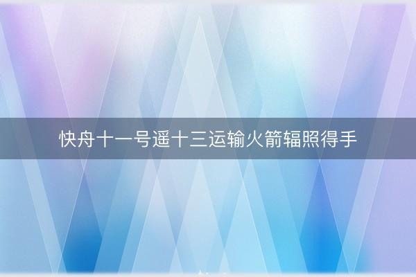 快舟十一号遥十三运输火箭辐照得手