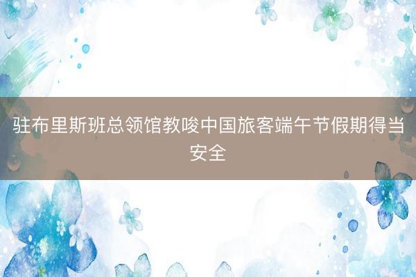 驻布里斯班总领馆教唆中国旅客端午节假期得当安全