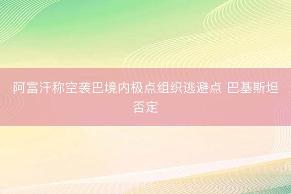 阿富汗称空袭巴境内极点组织逃避点 巴基斯坦否定