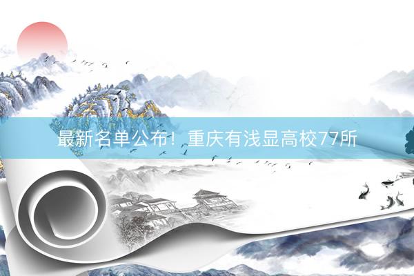 最新名单公布！重庆有浅显高校77所