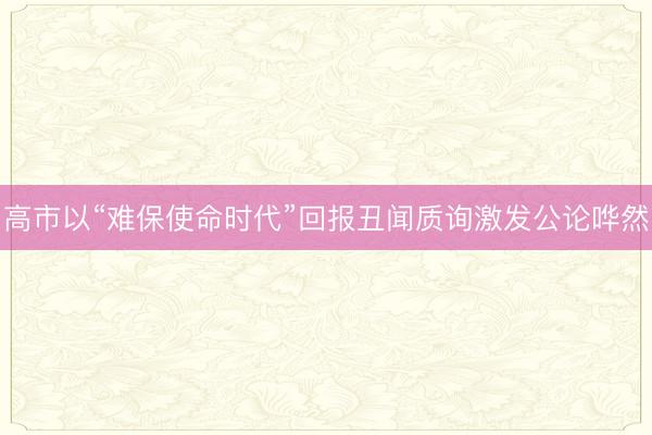 高市以“难保使命时代”回报丑闻质询激发公论哗然