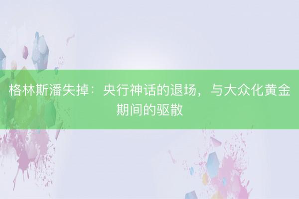 格林斯潘失掉：央行神话的退场，与大众化黄金期间的驱散