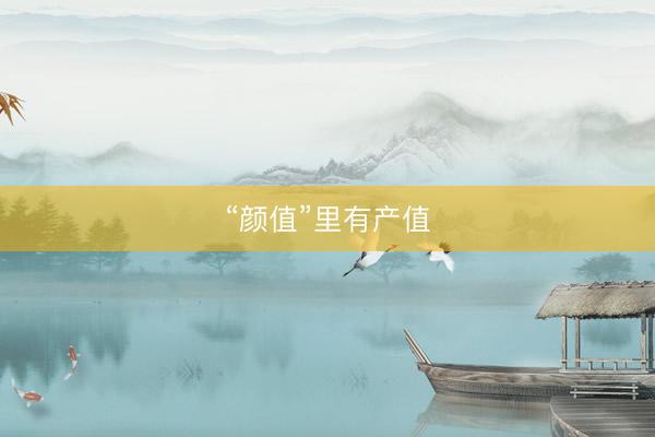 “颜值”里有产值