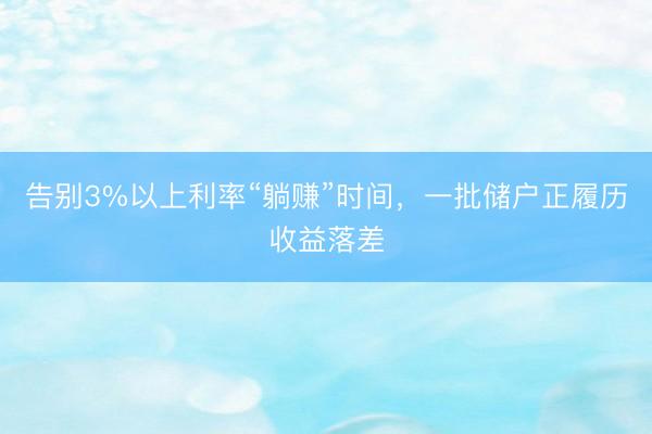 告别3%以上利率“躺赚”时间，一批储户正履历收益落差