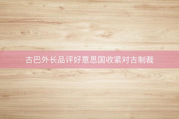 古巴外长品评好意思国收紧对古制裁